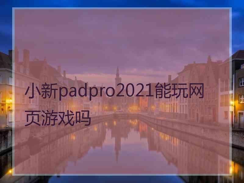 小新padpro2021能玩网页游戏吗 小新padpro2021能玩网页游戏吗