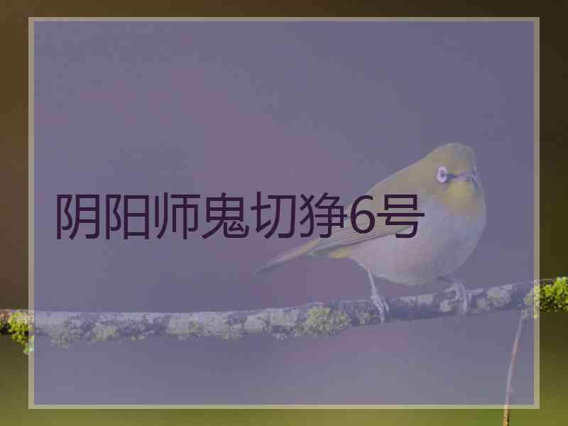 阴阳师鬼切狰6号 阴阳师鬼切狰6号