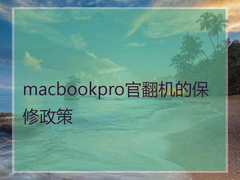 macbookpro官翻机的保修政策 macbookpro官翻机的保修政策