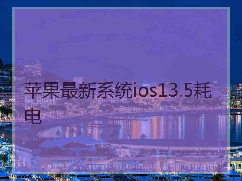 苹果最新系统ios13.5耗电