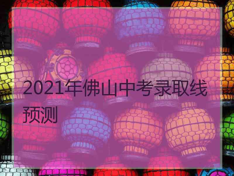 2021年佛山中考录取线预测