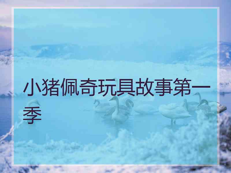 小猪佩奇玩具故事第一季