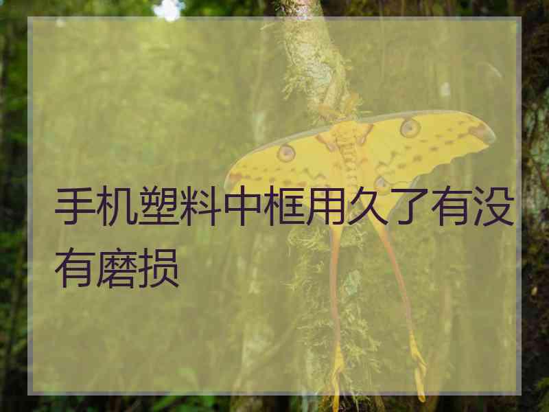 手机塑料中框用久了有没有磨损