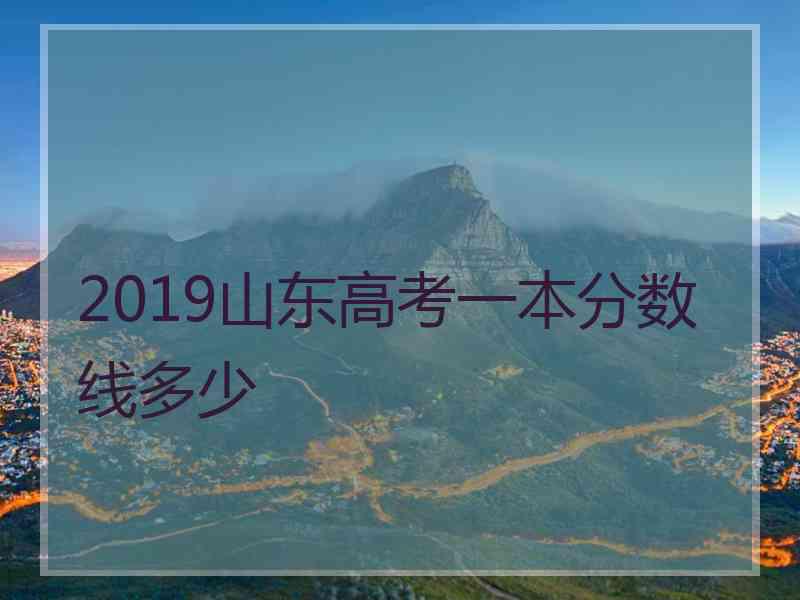 2019山东高考一本分数线多少