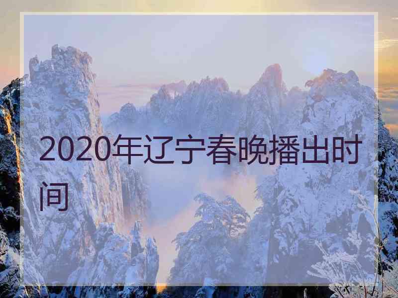 2020年辽宁春晚播出时间