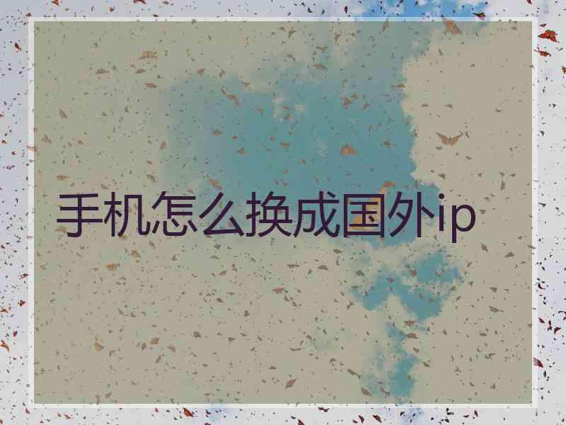 手机怎么换成国外ip