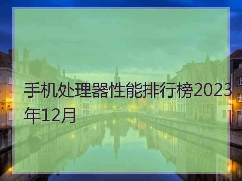 手机处理器性能排行榜2023年12月