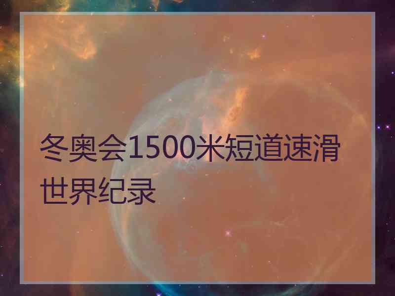 冬奥会1500米短道速滑世界纪录