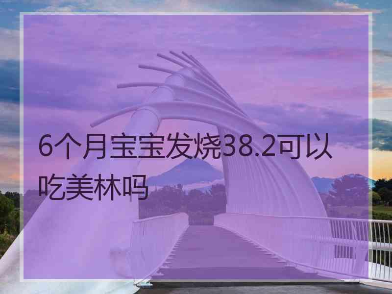 6个月宝宝发烧38.2可以吃美林吗
