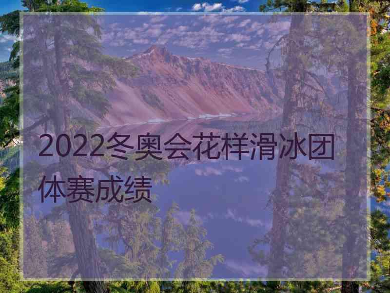 2022冬奥会花样滑冰团体赛成绩