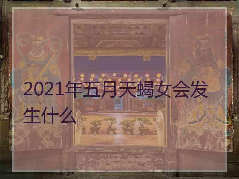 2021年五月天蝎女会发生什么