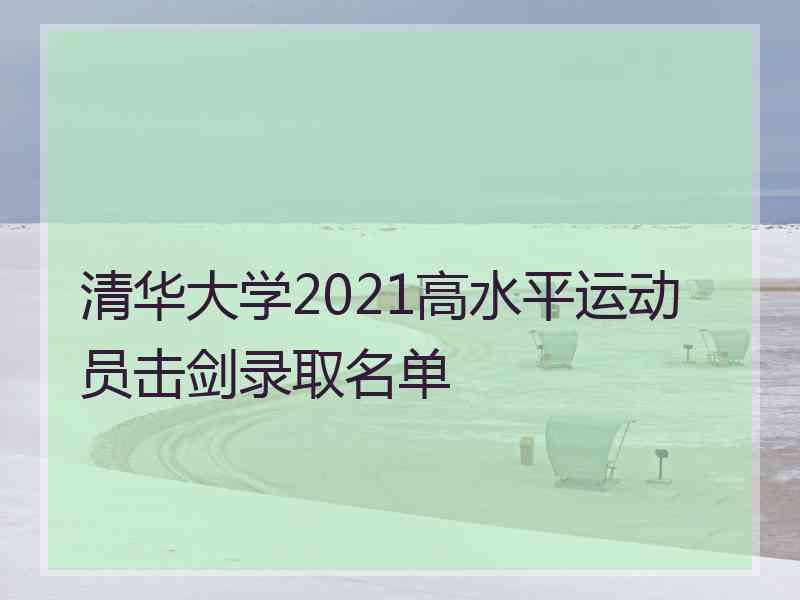 清华大学2021高水平运动员击剑录取名单