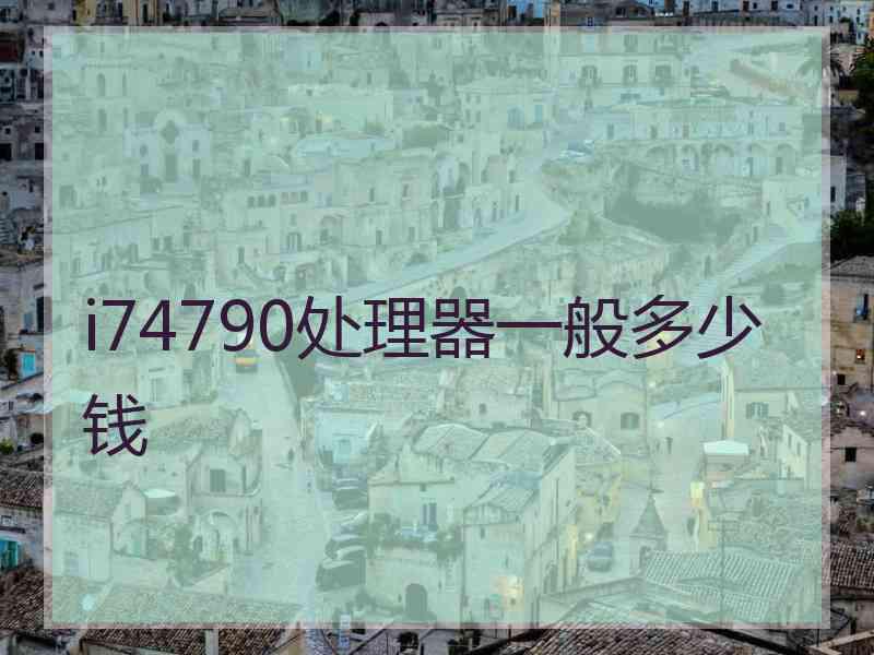 i74790处理器一般多少钱