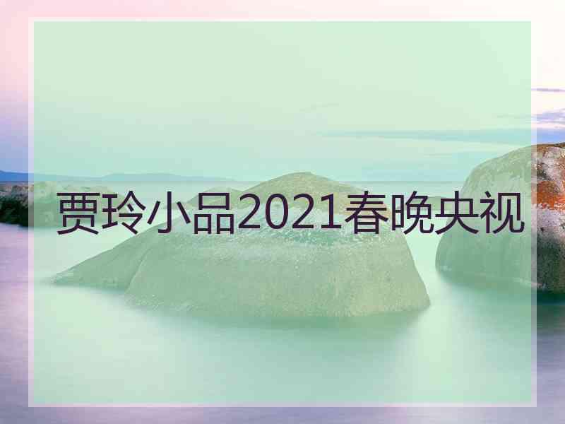 贾玲小品2021春晚央视