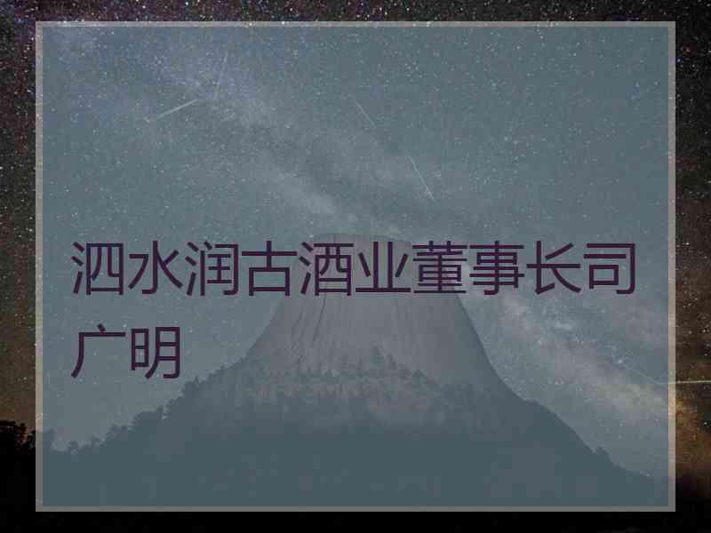 泗水润古酒业董事长司广明