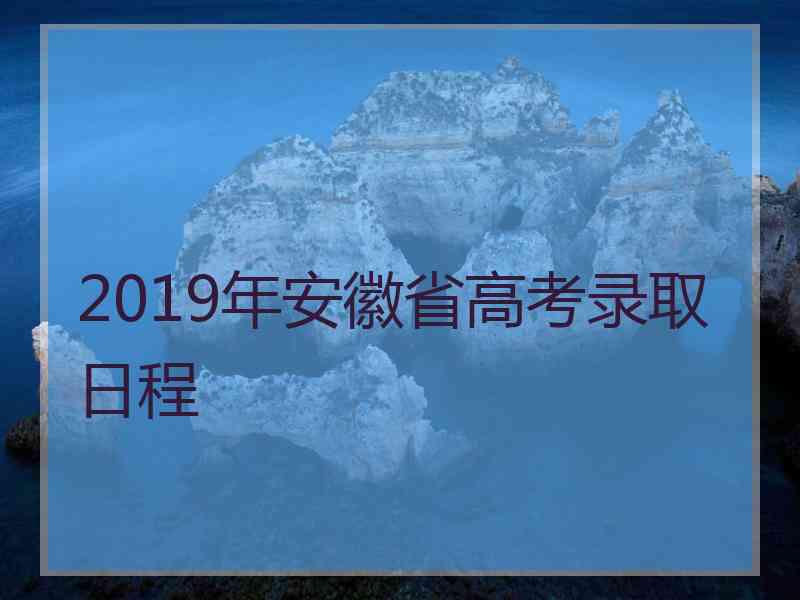 2019年安徽省高考录取日程