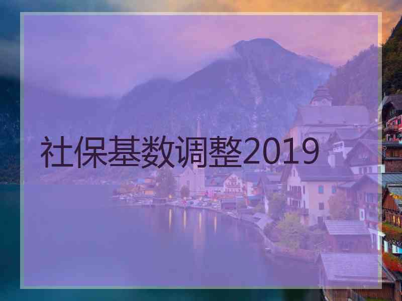 社保基数调整2019