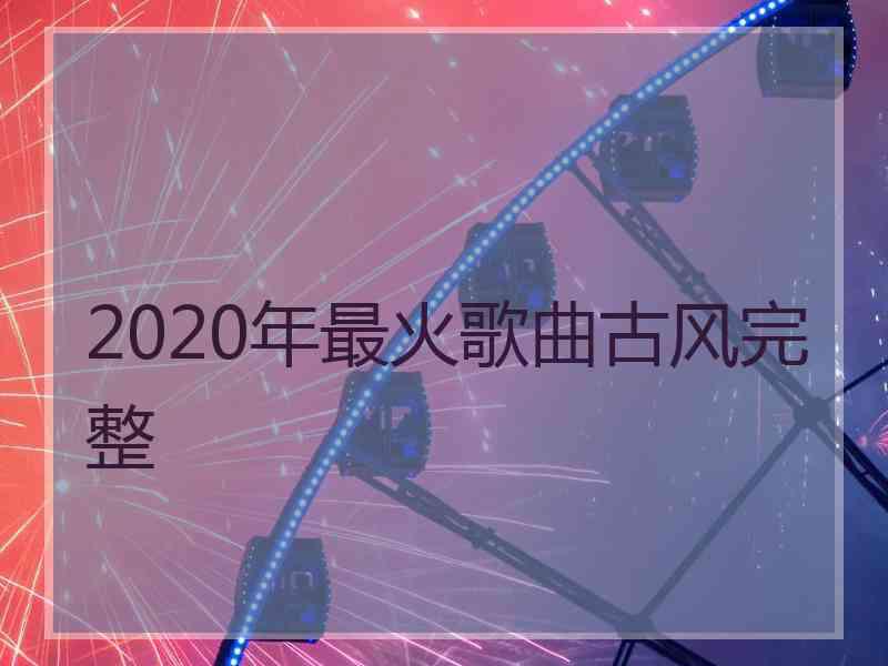 2020年最火歌曲古风完整
