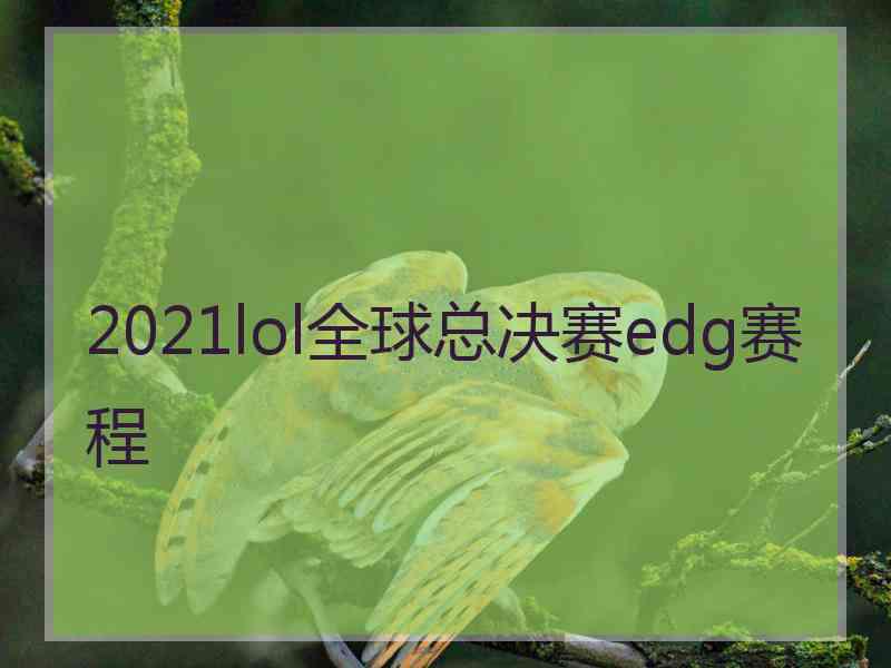 2021lol全球总决赛edg赛程