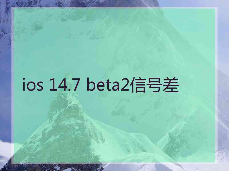 ios 14.7 beta2信号差