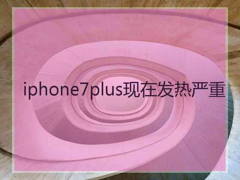iphone7plus现在发热严重