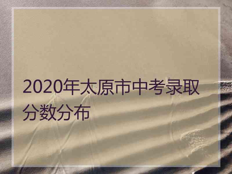 2020年太原市中考录取分数分布