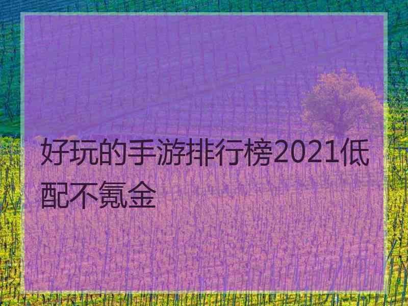 好玩的手游排行榜2021低配不氪金