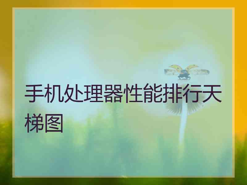 手机处理器性能排行天梯图