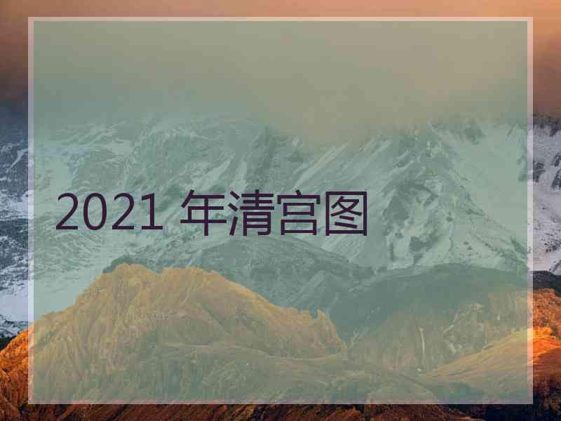 2021 年清宫图