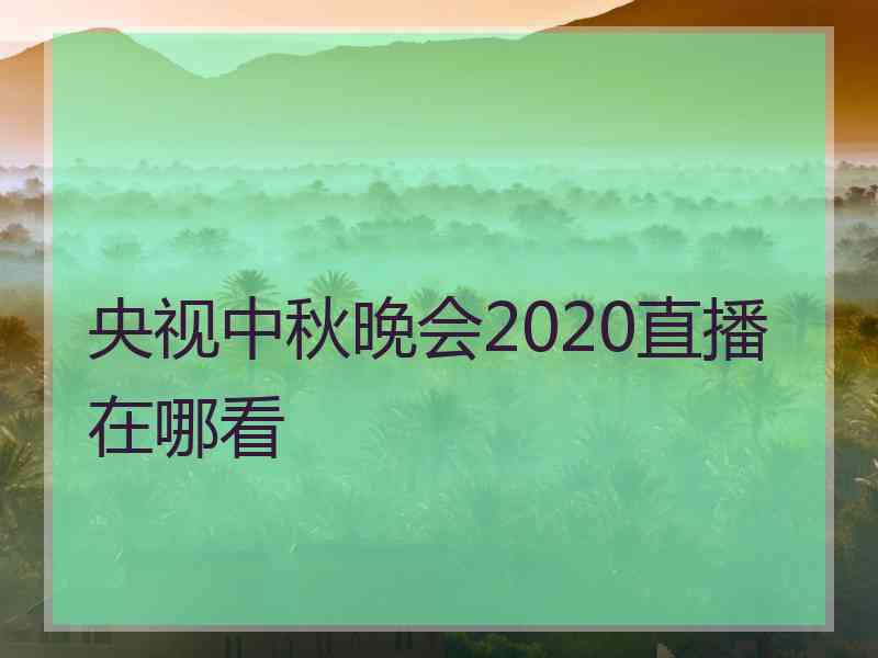 央视中秋晚会2020直播在哪看