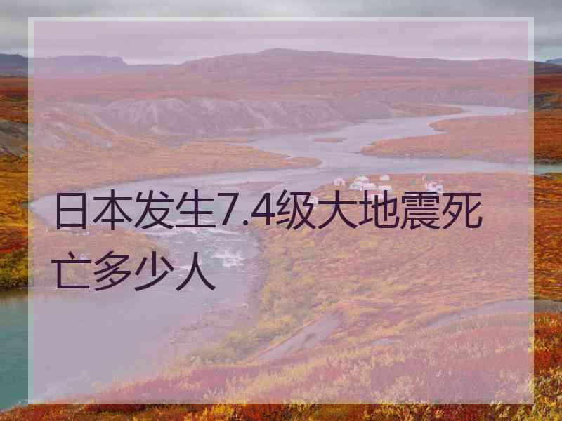 日本发生7.4级大地震死亡多少人