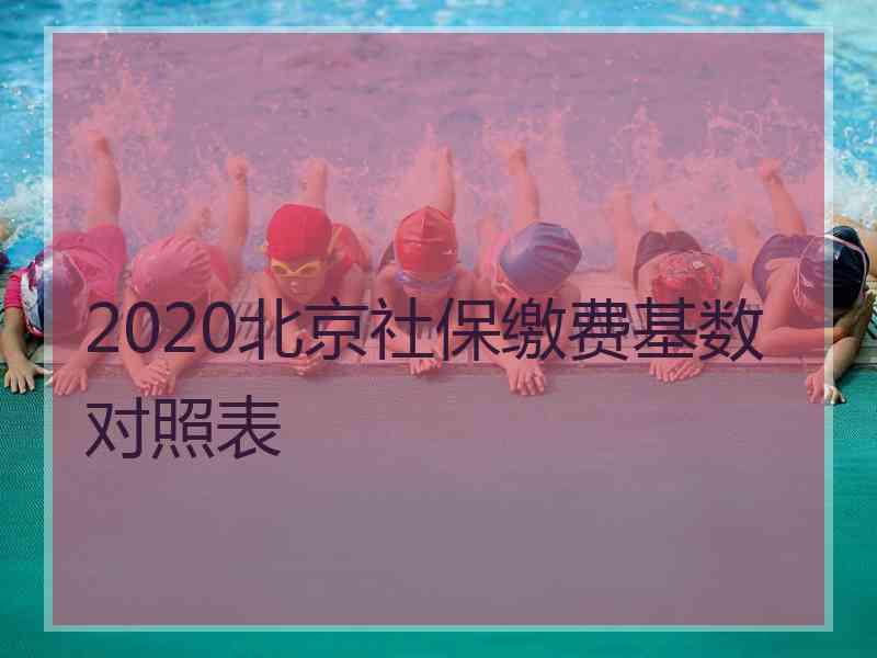 2020北京社保缴费基数对照表