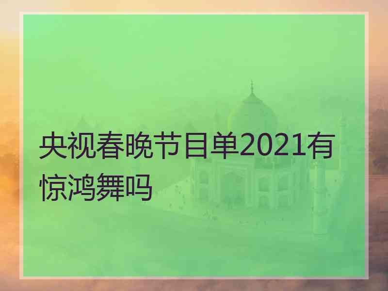央视春晚节目单2021有惊鸿舞吗
