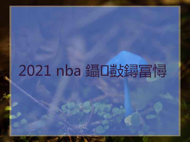 2021 nba 鑷敱鐞冨憳