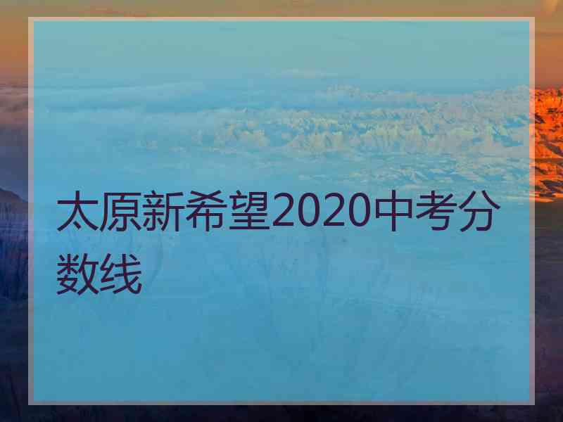 太原新希望2020中考分数线