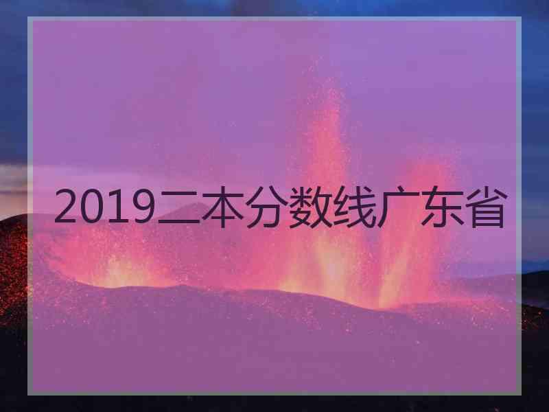 2019二本分数线广东省