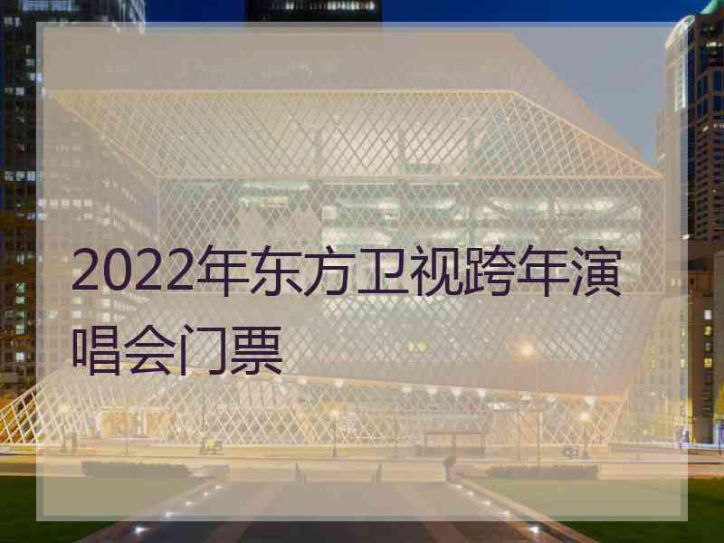 2022年东方卫视跨年演唱会门票