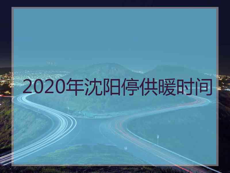 2020年沈阳停供暖时间