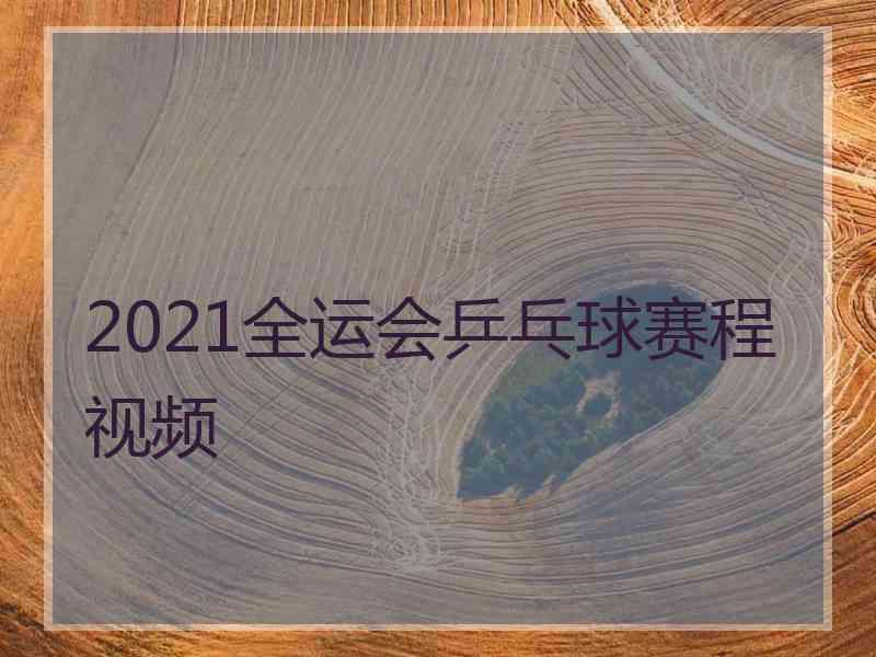 2021全运会乒乓球赛程视频