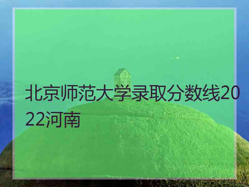 北京师范大学录取分数线2022河南