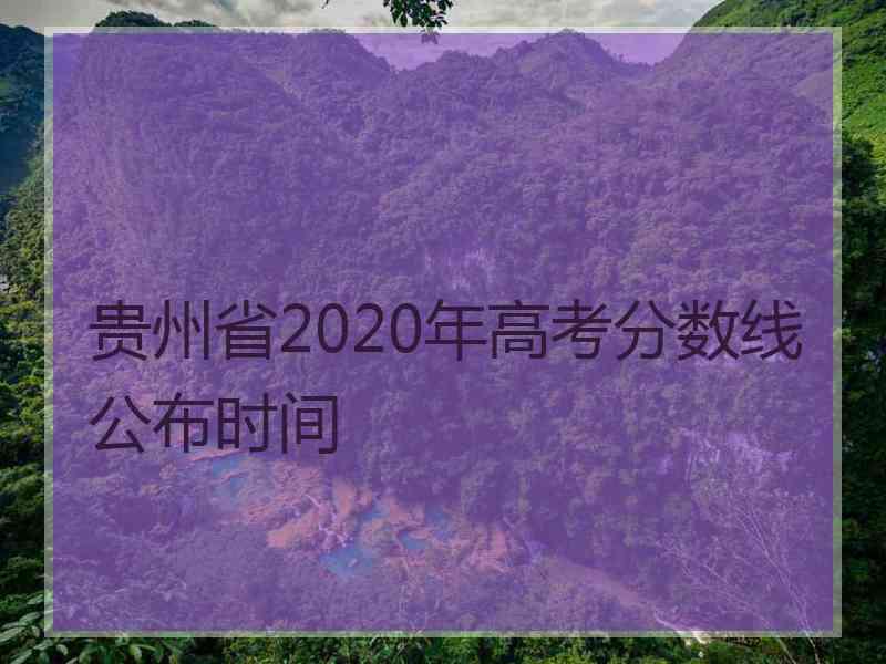 贵州省2020年高考分数线公布时间