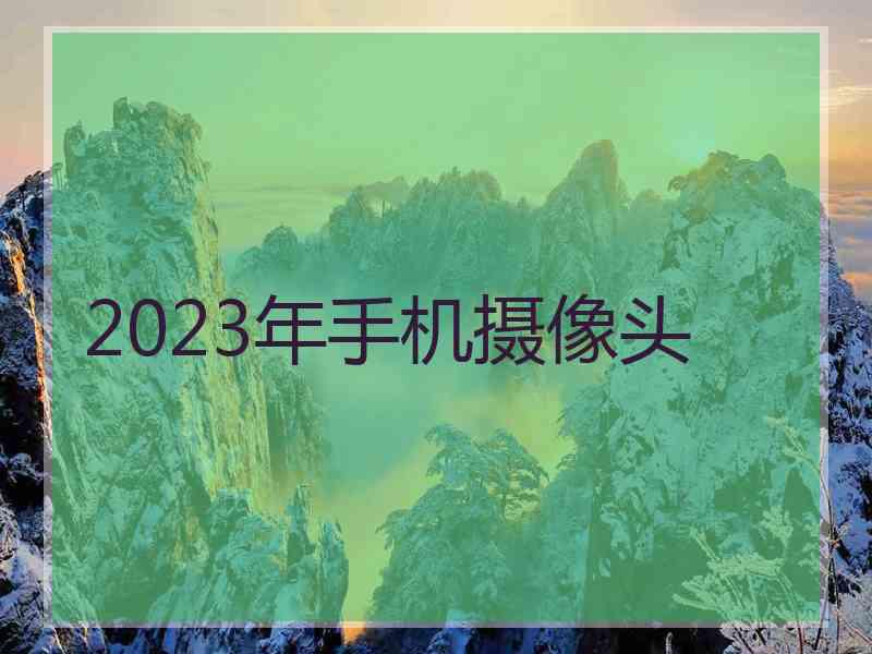 2023年手机摄像头