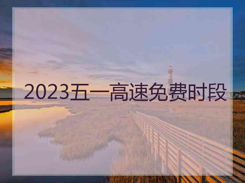 2023五一高速免费时段