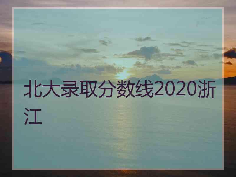 北大录取分数线2020浙江