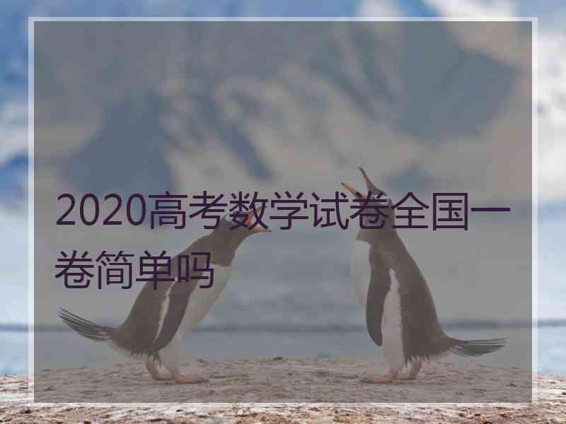 2020高考数学试卷全国一卷简单吗