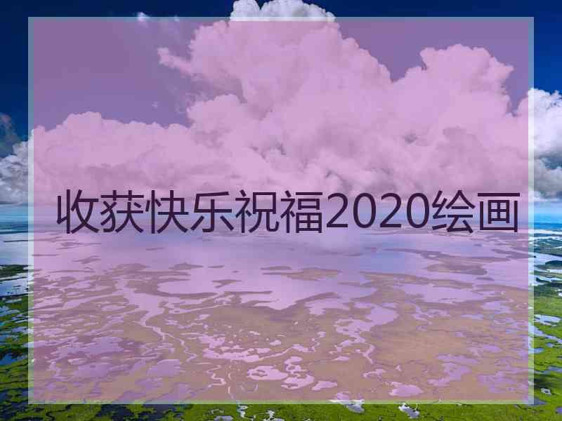 收获快乐祝福2020绘画