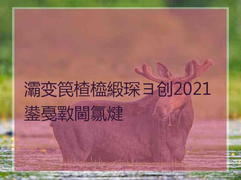 灞变笢楂橀緞琛ヨ创2021鍙戞斁閫氱煡