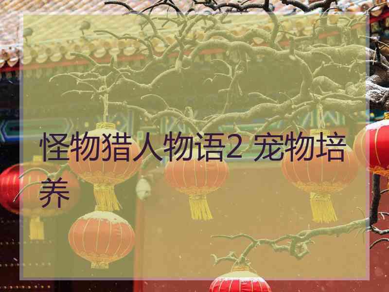 怪物猎人物语2 宠物培养