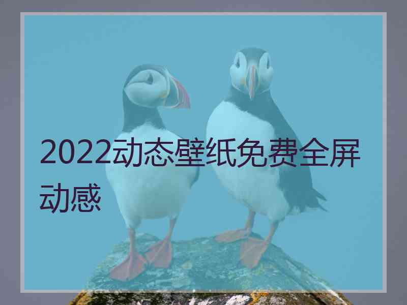 2022动态壁纸免费全屏动感