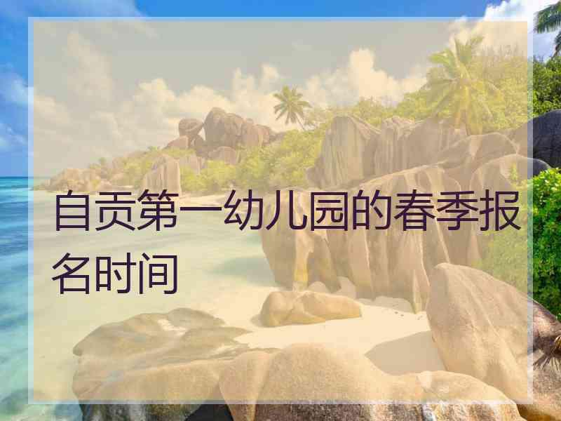 自贡第一幼儿园的春季报名时间